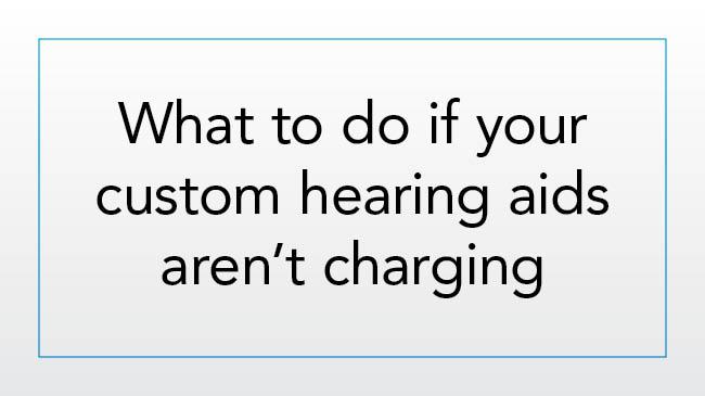 What to do if your custom hearing aids aren’t charging